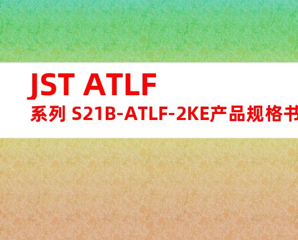 JST ATLF系列 S21B-ATLF-2KE产品规格书